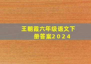 王朝霞六年级语文下册答案2 0 2 4